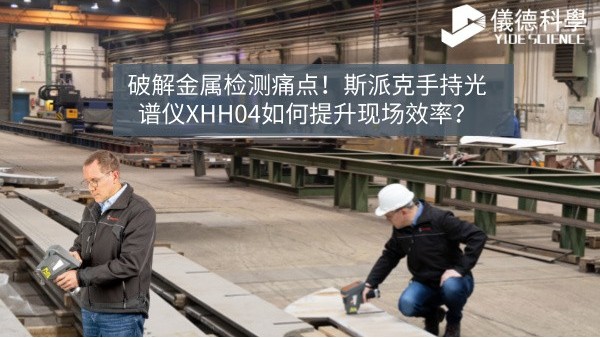 破解金属检测痛点！斯派克手持光谱仪XHH04如何提升现场效率？