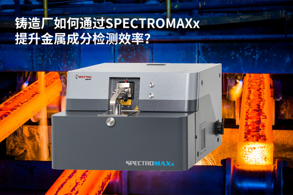 铸造厂如何通过SPECTROMAXx提升金属成分检测效率？