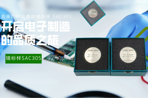 选择广州仪德的锡标样 SAC305，开启电子制造的品质之旅