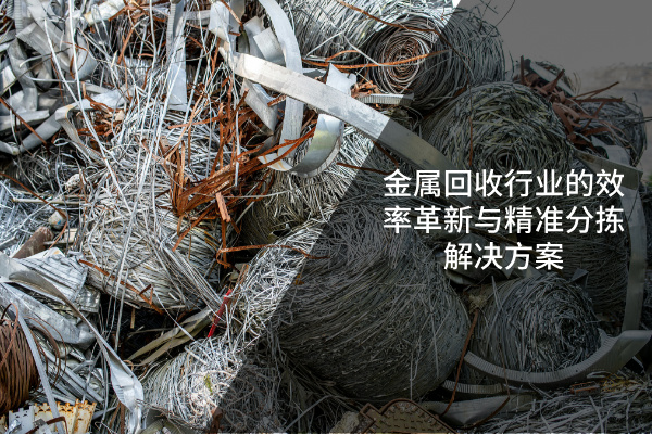 金属回收行业的效率革新与精准分拣解决方案